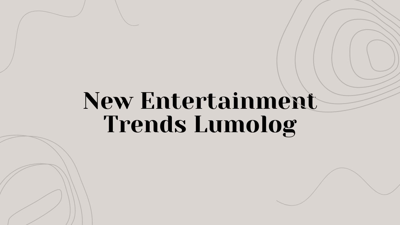 New Entertainment Trends Lumolog