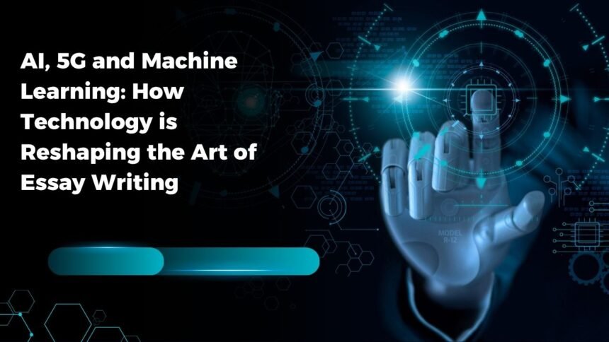 AI, 5G and Machine Learning: How Technology is Reshaping the Art of Essay Writing